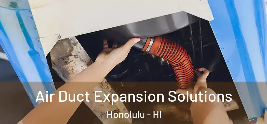 Air Duct Expansion Solutions Honolulu - HI