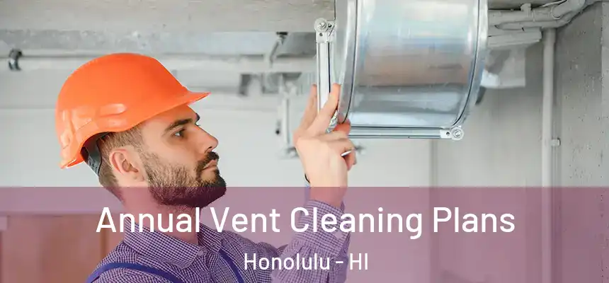 Annual Vent Cleaning Plans Honolulu - HI