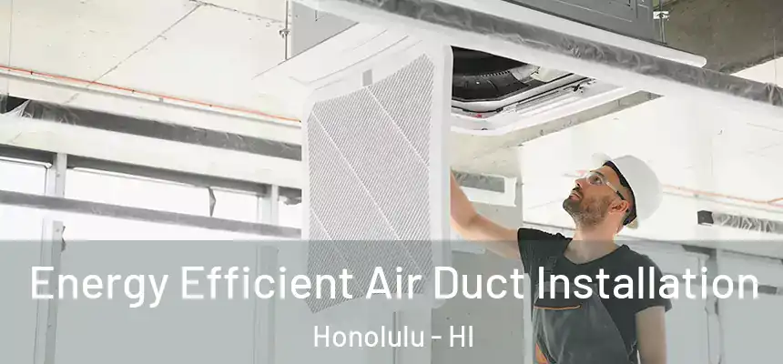 Energy Efficient Air Duct Installation Honolulu - HI