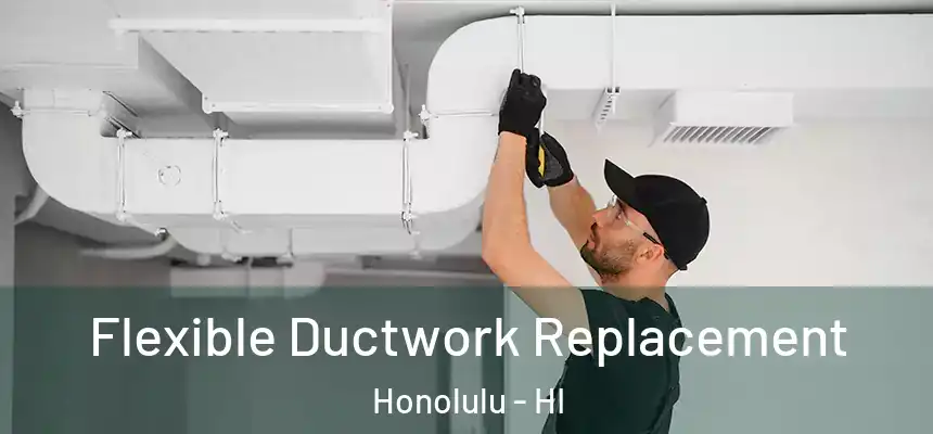 Flexible Ductwork Replacement Honolulu - HI