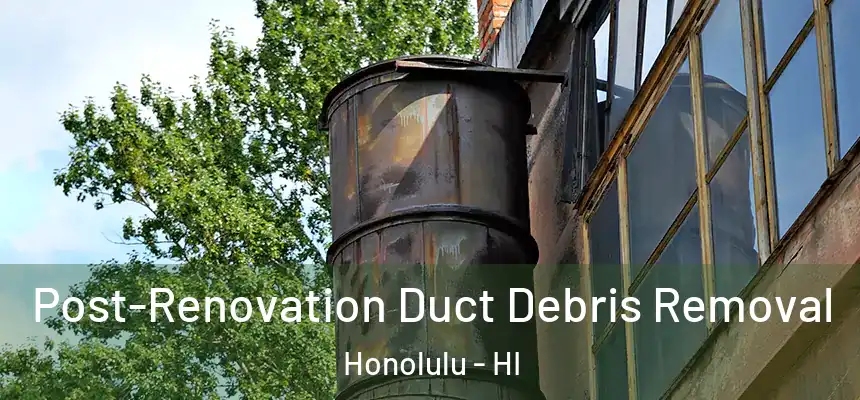 Post-Renovation Duct Debris Removal Honolulu - HI